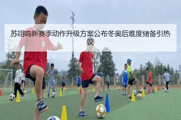 苏翊鸣新赛季动作升级方案公布冬奥后难度储备引热议 | kaiyun